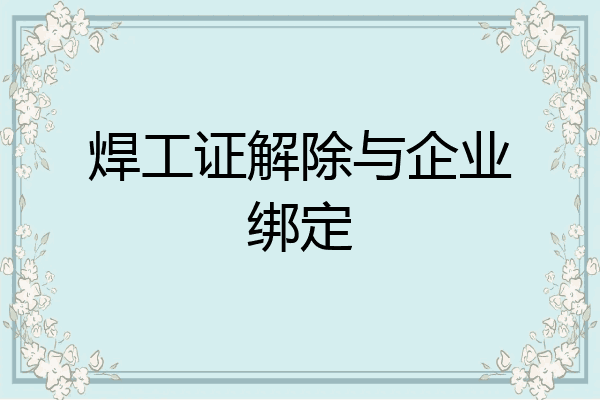 焊工证解除与企业绑定
