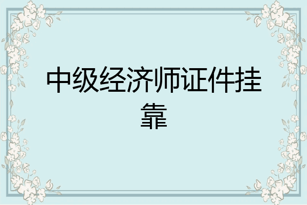 中级经济师证件挂靠