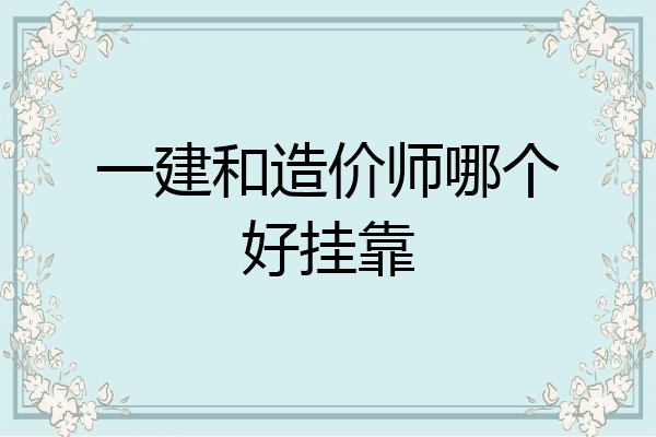 一建和造价师哪个好挂靠