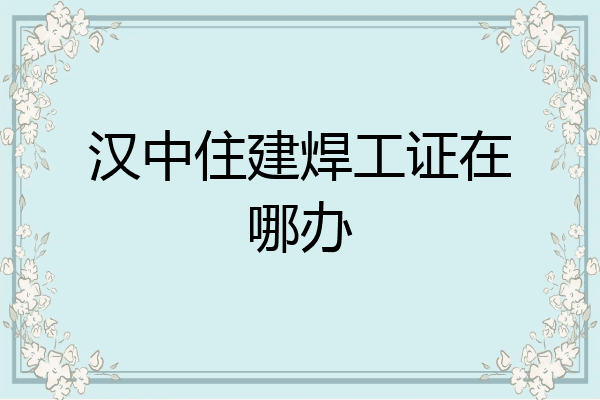 汉中住建焊工证在哪办