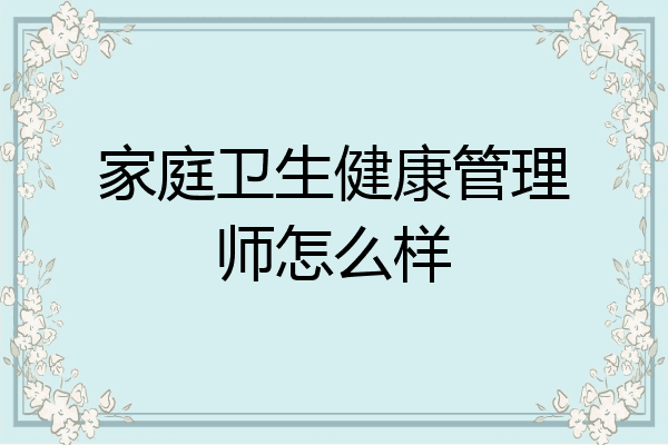 家庭卫生健康管理师怎么样