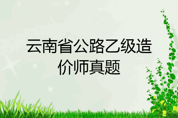 云南省公路乙级造价师真题