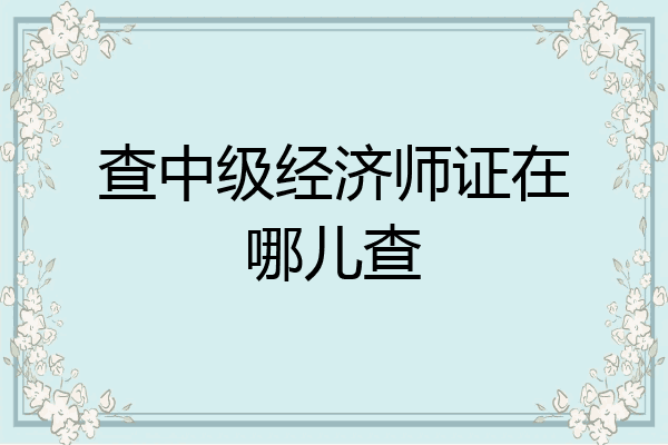查中级经济师证在哪儿查