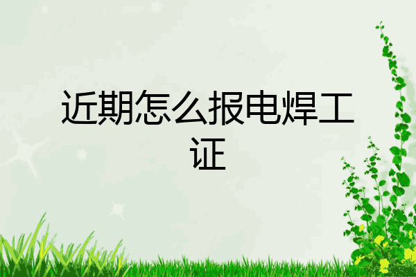 近期怎么报电焊工证