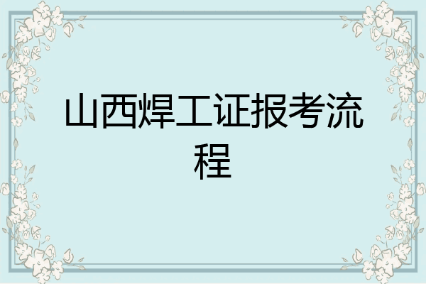 山西焊工证报考流程