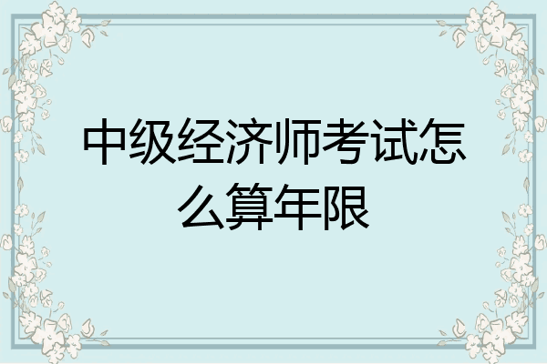 中级经济师考试怎么算年限