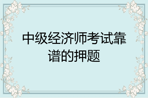 中级经济师考试靠谱的押题