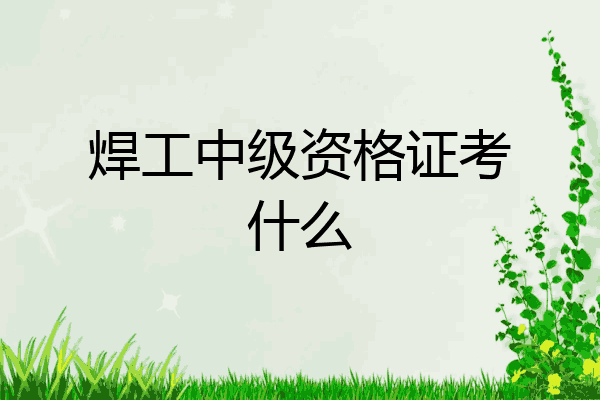 焊工中级资格证考什么