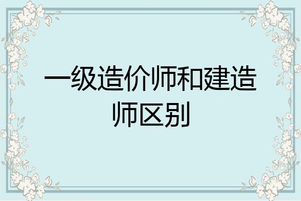 一级造价师和建造师区别