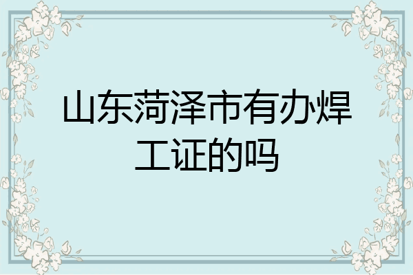 山东菏泽市有办焊工证的吗