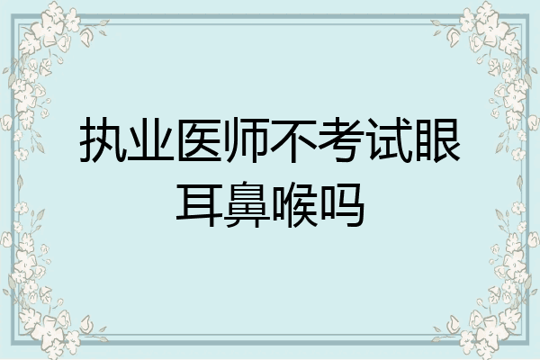 执业医师不考试眼耳鼻喉吗