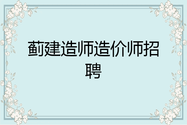 蓟建造师造价师招聘
