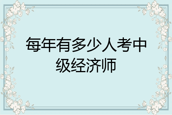 每年有多少人考中级经济师