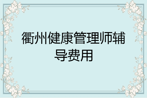 衢州健康管理师辅导费用