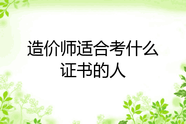 造价师适合考什么证书的人