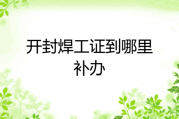 开封焊工证到哪里补办