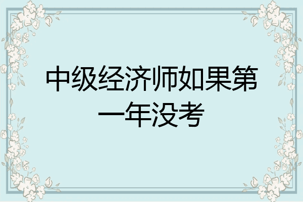 中级经济师如果第一年没考