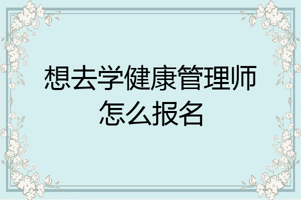 想去学健康管理师怎么报名