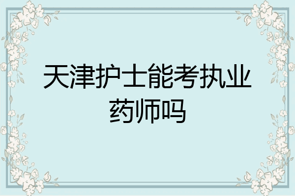 天津护士能考执业药师吗