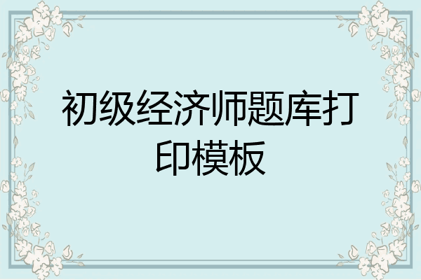 初级经济师题库打印模板