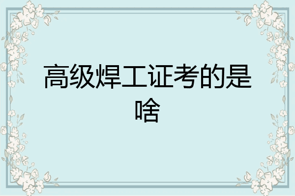 高级焊工证考的是啥