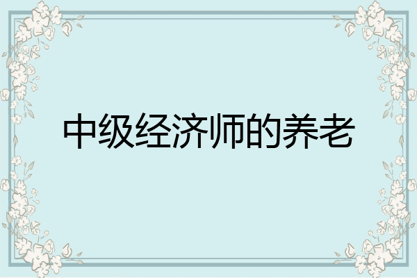 中级经济师的养老