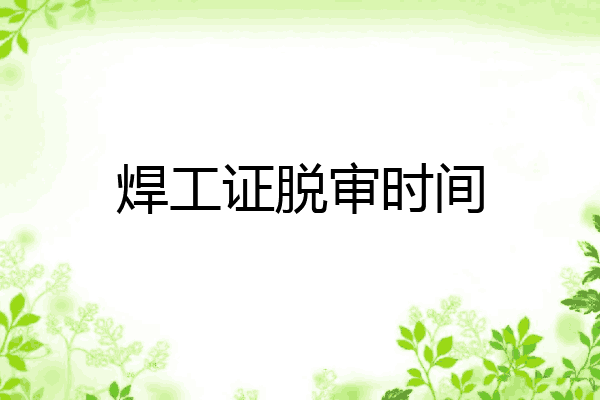 焊工证脱审时间