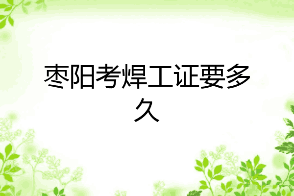 枣阳考焊工证要多久