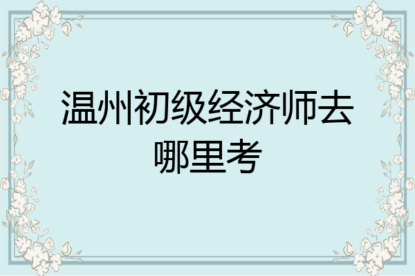 温州初级经济师去哪里考