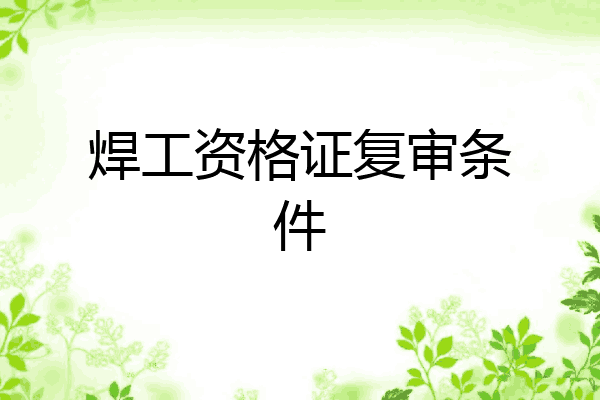 焊工资格证复审条件