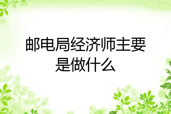 邮电局经济师主要是做什么