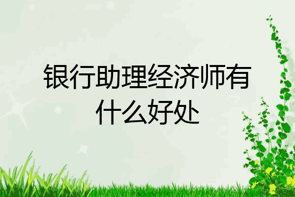 银行助理经济师有什么好处