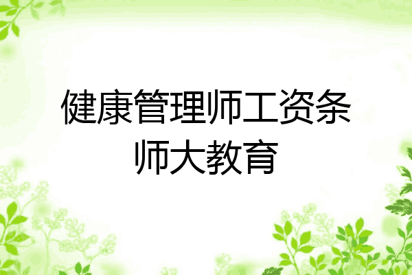 健康管理师工资条师大教育