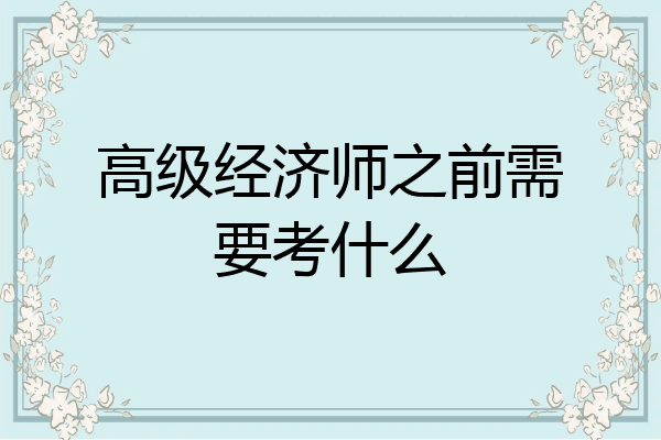 高级经济师之前需要考什么