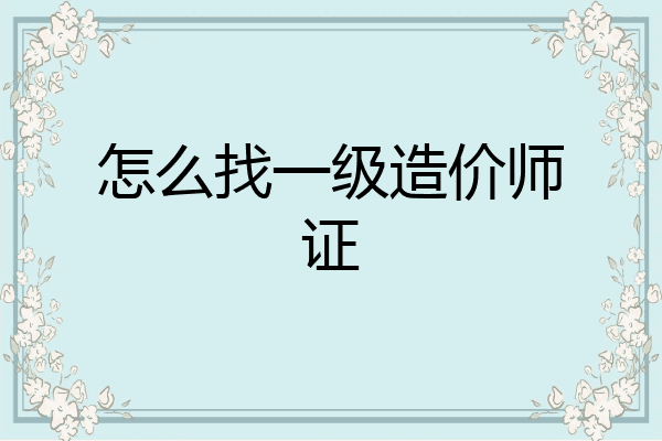 怎么找一级造价师证