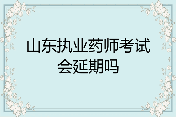 山东执业药师考试会延期吗