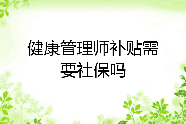 健康管理师补贴需要社保吗
