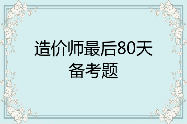造价师最后80天备考题