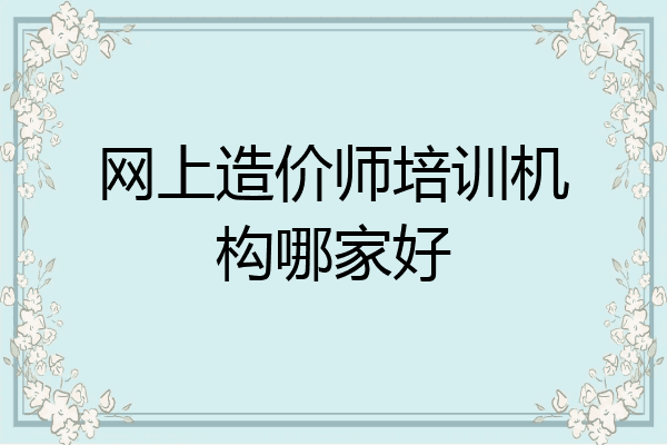 网上造价师培训机构哪家好