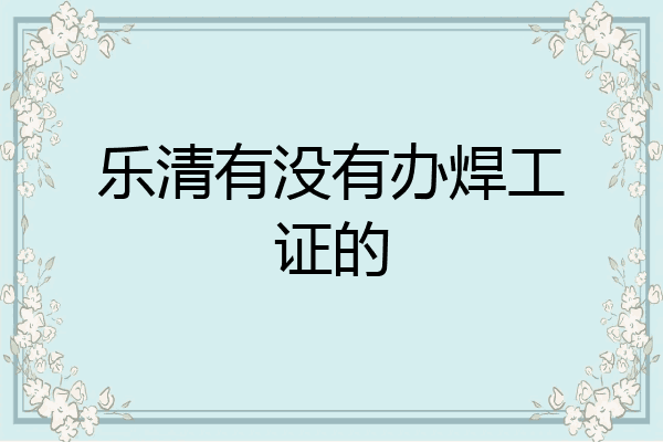 乐清有没有办焊工证的