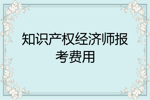 知识产权经济师报考费用