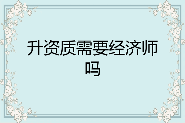 升资质需要经济师吗