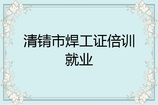 清锖市焊工证倍训就业
