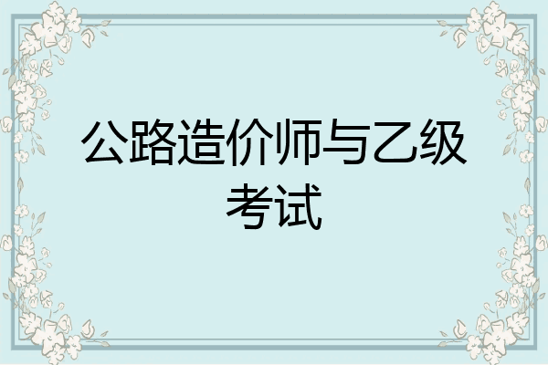 公路造价师与乙级考试