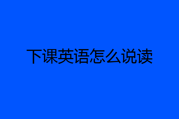 下课英语怎么说读