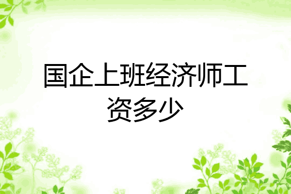 国企上班经济师工资多少