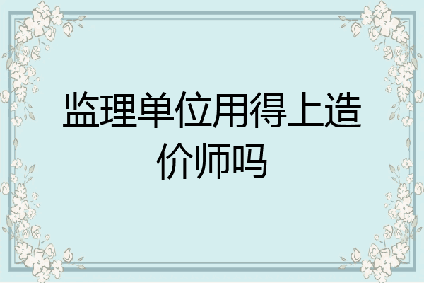 监理单位用得上造价师吗