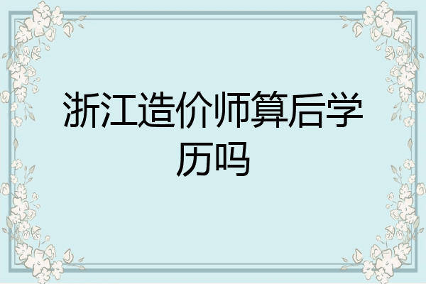 浙江造价师算后学历吗