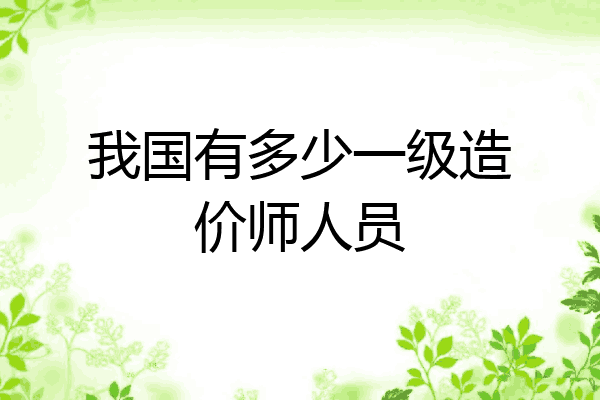 我国有多少一级造价师人员