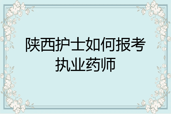陕西护士如何报考执业药师
